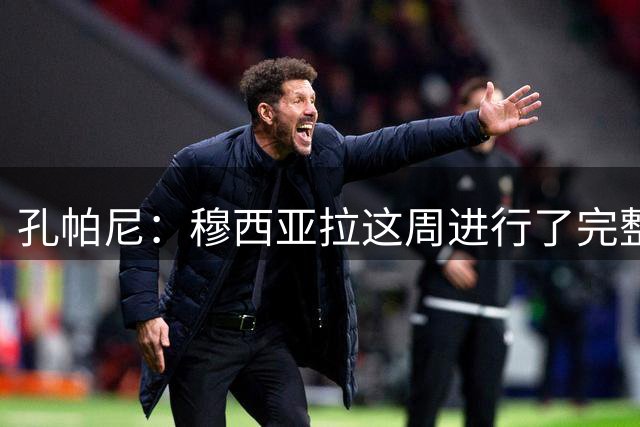 孔帕尼：穆西亚拉这周进行了完整的训练 格纳布里本周不会出战